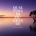 “Qualcosa di più grande”: il nuovo EP di Luca Lastilla