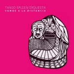 TANGO SPLEEN ORQUESTA: “Vamos a la distancia” è il quinto album