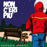 “Non c’eri più”: il nuovo singolo di Raffaele Moretti