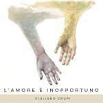 “L’Amore è inopportuno”: il nuovo singolo di Giuliano Crupi