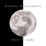 “Oltre le nubi”: l’ultimo singolo di Daniela Mastrandrea