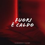 Vincenzo Cairo: esce in radio il nuovo singolo “Fuori è caldo”