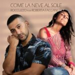 Roccuzzo: esce in radio e in digitale “Come la neve al sole” feat. Roberta Faccani