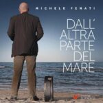 MICHELE FENATI: esce il nuovo album “Dall’altra parte del mare”