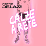 Pietro Delazz: fuori il nuovo singolo “Calze a Rete”