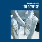“TU DOVE SEI” è il singolo di debutto di Roberto Benatti