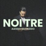 ALESSIO SELVAGGIO: in radio e in digitale il nuovo singolo “NOI TRE”
