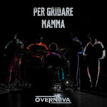 “Per Gridare Mamma”: il singolo inedito degli OVERNOVA