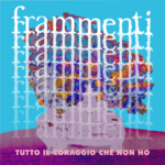 Frammenti: il nuovo singolo è “Tutto il Coraggio Che Non Ho”